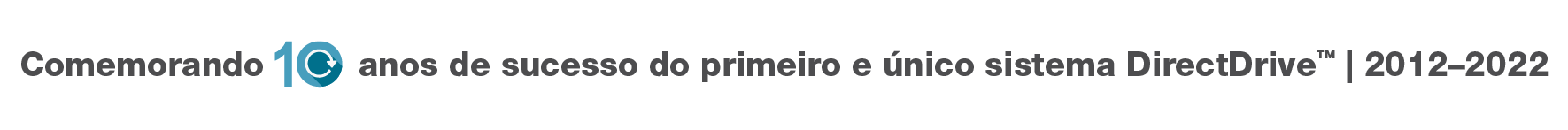 "Comemorando 10 anos de sucesso do Único e Exclusivo Sistema DirectDrive™ | 2012–2022"