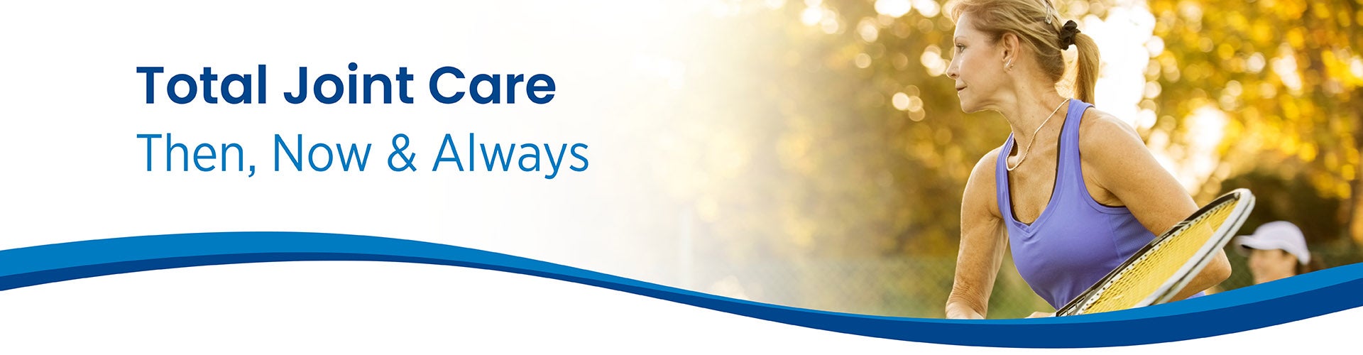 Banner image of woman playing tennis and text in image saying Total Joint Care, Then, Now and Always.