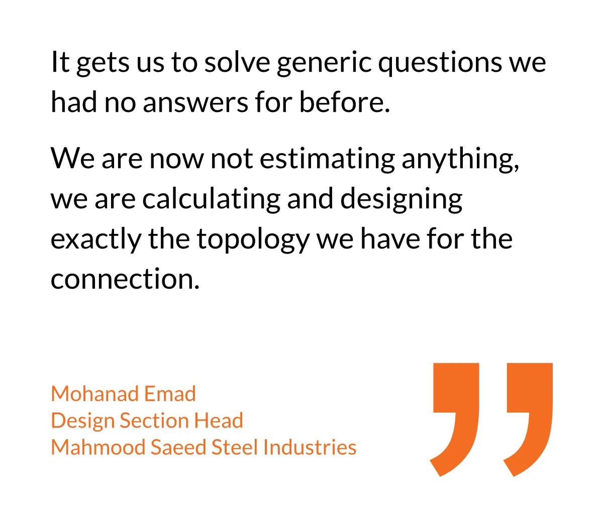 It gets us to solve generic questions we had no answers for before. We are now not estimating anything, we are calculating and designing exactly the topology we have for the connection.