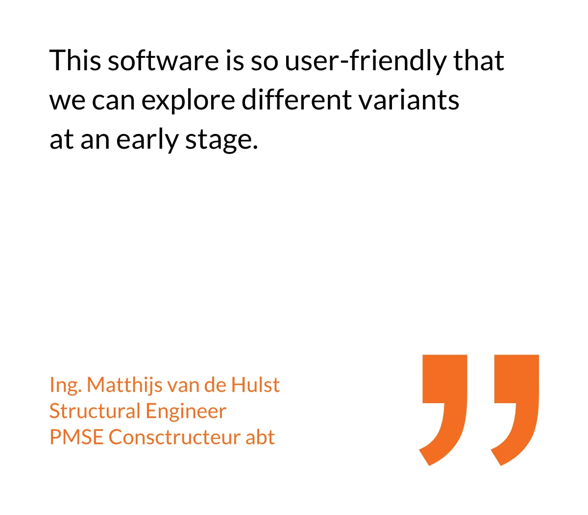 This software is so user-friendly that we can explore different variants
at an early stage.