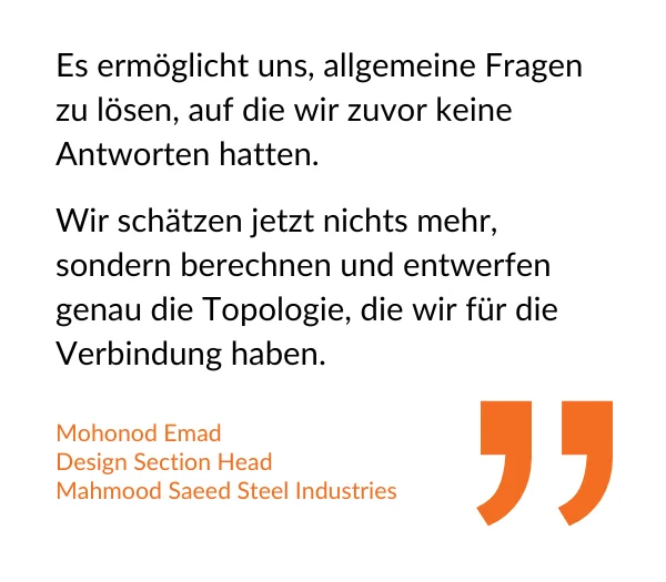 Zitat: Mohonod Emad, Abteilungsleiter Statik, Mahmood Saeed Steel Industries