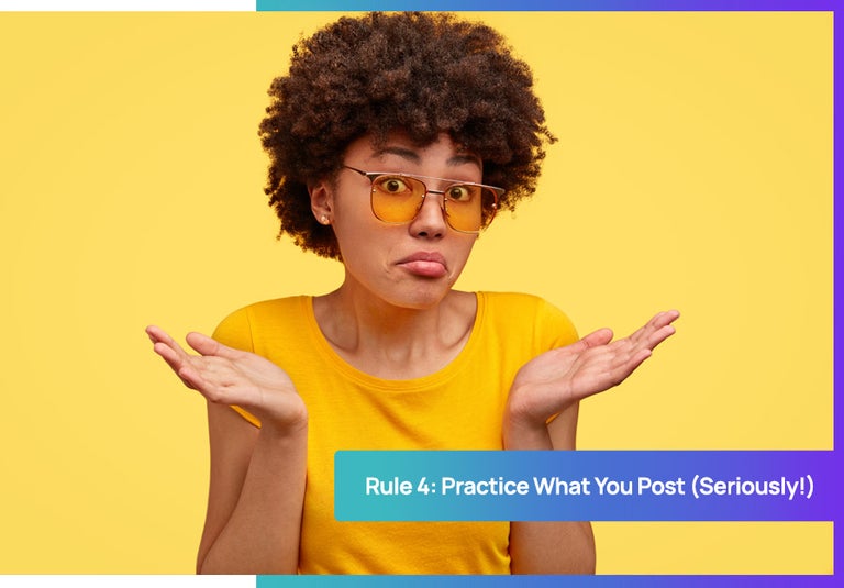 Rule 4: Practice What You Post.