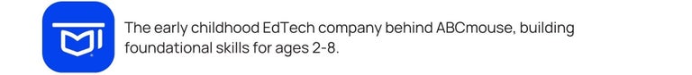 The early childhood EdTech company behind ABCmouse, building foundational skills for ages 2-8.