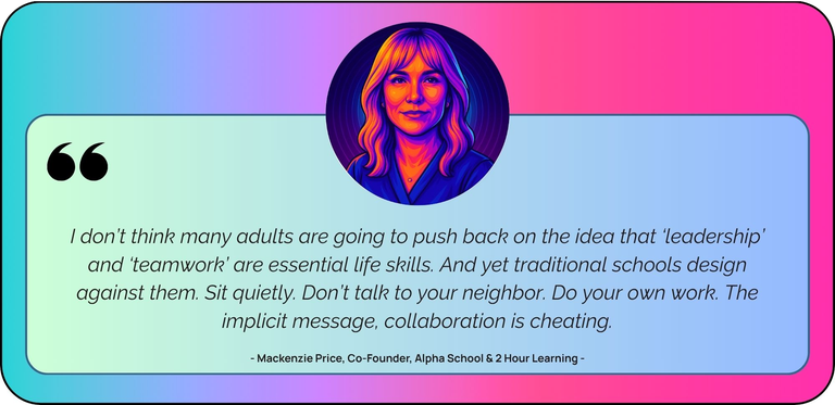 “I don’t think many adults are going to push back on the idea that ‘leadership’ and ‘teamwork’ are essential life skills. And yet traditional schools design against them. Sit quietly. Don’t talk to your neighbor. Do your own work. The implicit message, collaboration is cheating.”