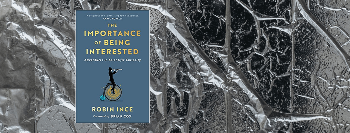 Front cover of book - The Importance of Being Interested: Adventures in Scientific Curiosity by Robin Ince