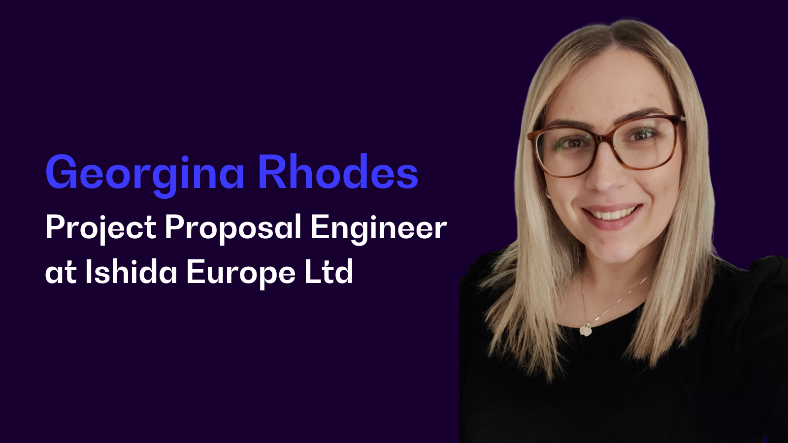 A picture of a blonde smiling woman wearing glasses and the caption 'Georgina Rhodes - Project Proposal Engineer at Ishida Europe Ltd'