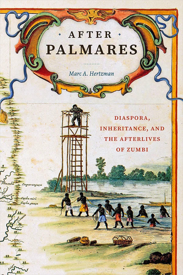 Cover of After Palmares: Diaspora, Inheritance, and the Afterlives of Zumbi by Marc A. Hertzman. Cover features a sketch of individuals in bright, vibrant pants working along a coastline and wading into the water. One figure stands on a platform high above the rest. There are intimations of a map on the far left side of the cover. Trees line the water in the background of the image.
