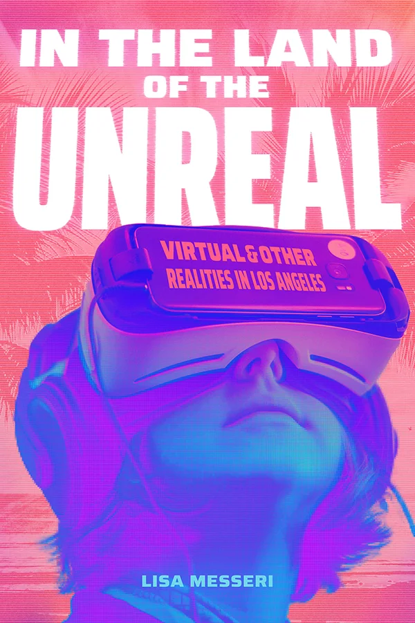 Cover of In the Land of the Unreal: Virtual & Other Realities in Los Angeles by Lisa Messeri. Cover features an individual with a virtual reality headset strapped on their face. The individual and headset is tinted in purple, blue, and pink. Their head is angled upwards, and the background depicts an image of a beach with palm trees that is edited to have a pink hue on top of it.
