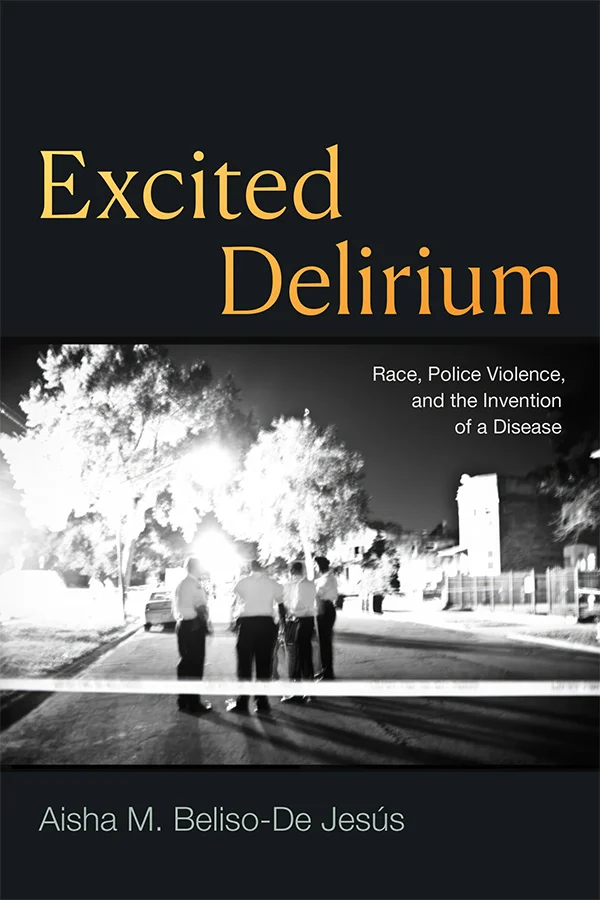 Cover of Excited Delirium: Race, Police Violence, and the Invention of a Disease by Aisha M. Beliso-De Jesús. Cover is black with an inverted black and white image of several figures in an urban setting behind police tape. Trees behind the figures appear to be glowing brightly. The title appears in orange on the top half of the design and the subtitle and author name are smaller and in white.