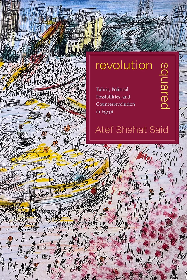 Cover of Revolution Squared: Tahrir, Political Possibilities, and Counterrevolution in Egypt by Atef Shahat Said. Cover is a drawing of a city. In the foreground are indistinct crowds of people, dotted with red marks in the bottom right corner. Past these crowds is an indistinct marketplace in yellow, and in the background is a skyline of tall buildings and construction.