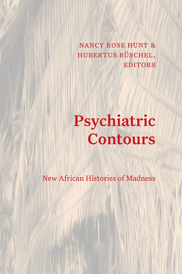 Cover of Psychiatric Contours: New African Histories of Madness edited by Nancy Rose Hunt and Hubertus Büschel. Cover features photograph of hut with low brown, tinted opacity. Over text, left-aligned, red text sits in the center of the cover. Editor's name in all capital text sits on top, with book title below, and book subtitle at bottom.