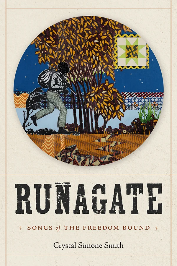 Cover of Runagate: Songs of the Freedom Bound by Crystal Simone Smith. Cover is tan with a colorful circular detail from a quilt that features a tree with yellow leaves and a figure of a Black person carrying a bundle tied to a stick over their shoulder. Beneath the image the title is in a large, black block print reminiscent of old-fashioned Wanted posters. The subtitle is below that in red and the author name at the bottom in black.