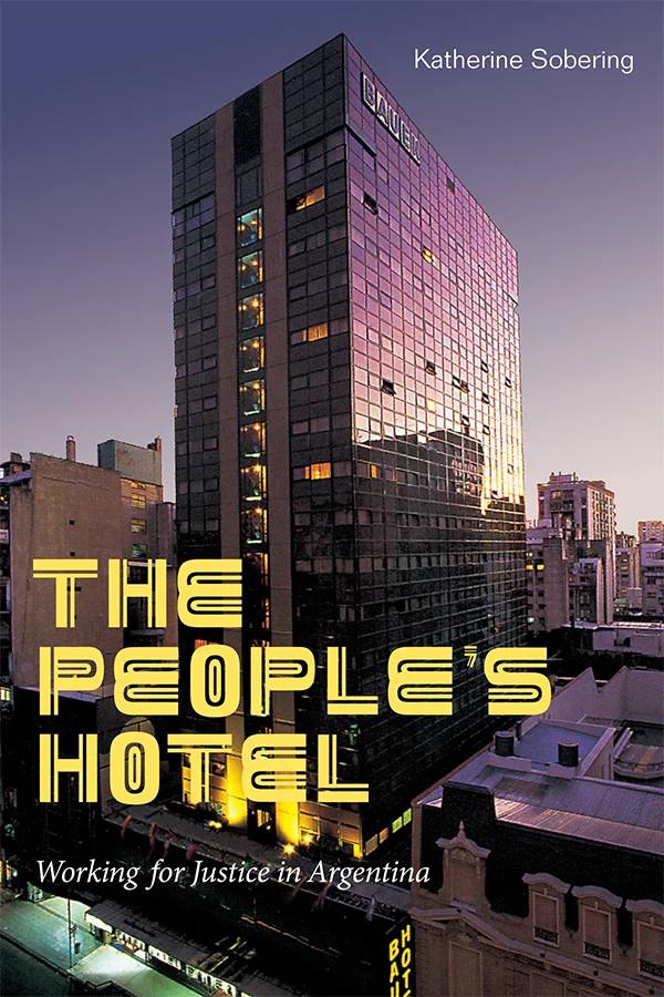 Cover of The People′s Hotel: Working for Justice in Argentina by Katherine Sobering. The cover features an image of a tall glass-walled building in the middle of a city. The main title is in a fat yellow font over the photo.