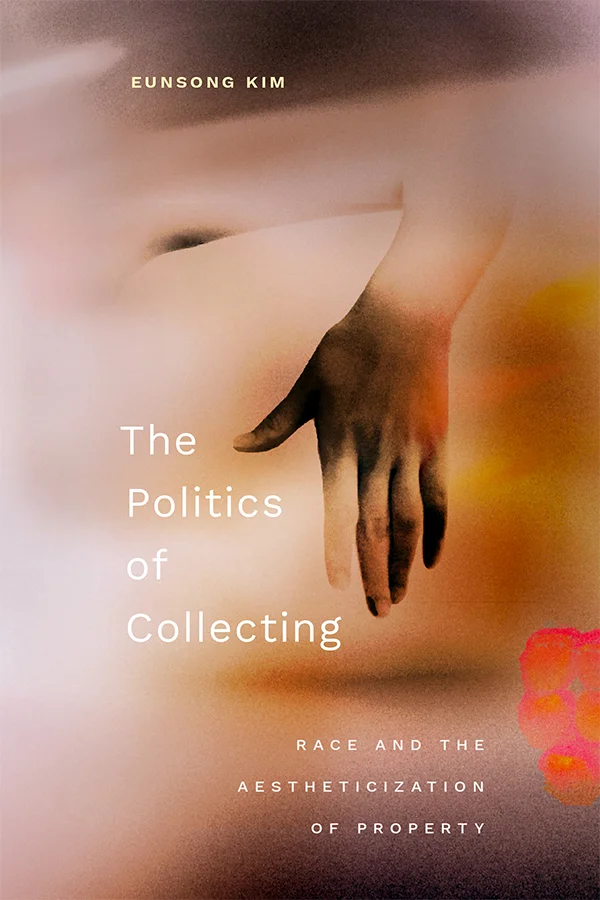 Cover of The Politics of Collecting: Race and the Aestheticization of Property by Eunsong Kim. Cover features an edited imaged of an individual's arm hanging over something with their hand reaching downward. Orange, red, and brown hues are overlaid atop the image along the righthand side of the cover.