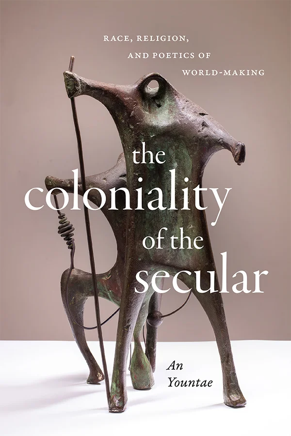 Cover of The Coloniality of the Secular: Race, Religion, and Poetics of World-Making by An Yountae. Cover features a photograph of an abstract piece of sculpture art. The sculpture appears to depict a very abstract portrayal of a horse and its rider holding a staff. 