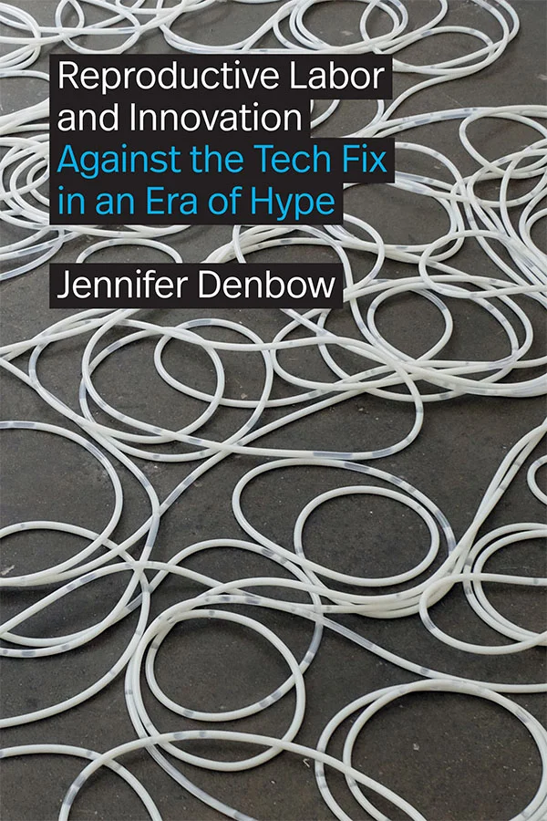 Cover of Reproductive Labor and Innovation: Against the Tech Fix in an Era of Hype by Jennifer Denbow. In the cover photo, a tangle of white cords sprawl across a concrete floor. Although the cords appear white at first—reminiscent of charging cables—they are, upon closer inspection, clear tubes filled with white liquid. The title text is written in white and blue.
