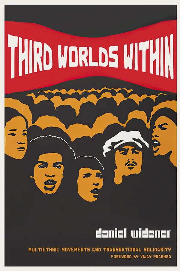 Cover of Third Worlds Within: Multiethnic Movements and Transnational Solidarity by Daniel Widener, with foreword by Vijay Prashad. Cover resembles a political poster, with a red banner across the top which has the title. Below the banner is a cartoonish depiction of a crowd, with five figures distinguished at the front. One has a mustache and wears a white hat, and they all appear to be in the middle of speaking.
