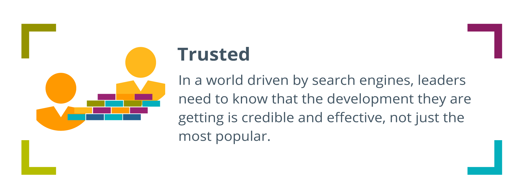an icon of two people with a bridge of colorful bricks connecting them, and on the right it says: Trusted: In a world driven by search engines, leaders need to know that the development they are getting is credible and effective, not just the most popular.