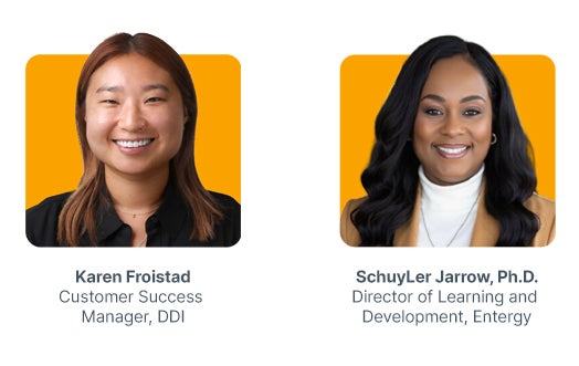 Karen Froistad, Customer Success Manager, DDI
SchuyLer Jarrow, Ph.D., Director of Learning and Development, Entergy