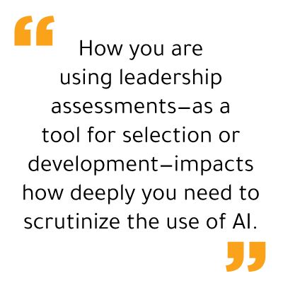 "How you are using AI-based leadership assessments--as a tool for selection or development--impacts how deeply you need to scrutinize the use of AI." 