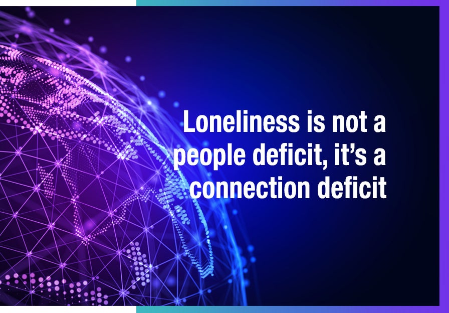 A quote on what loneliness is: not a people deficit, a connection deficit.