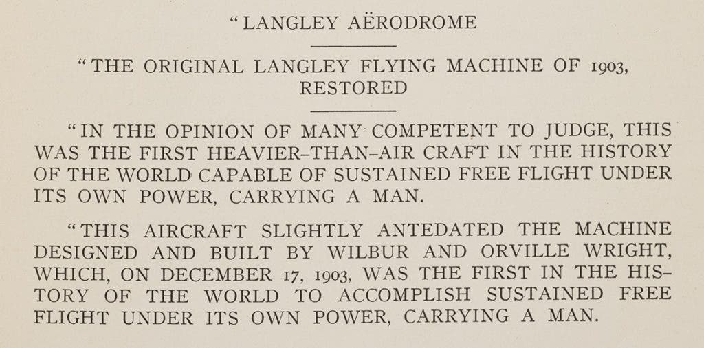 Display text for Langley’s Great Aerodrome on display at the Smithsonian Institution. Orville did not live to see the Wright Flyer on display at the Smithsonian. He died from a heart attack at the age of 76 on January 30, 1948. Walcott, Charles. “Samuel Pierpont Langley and Modern Aviation.” Proceedings of the American Philosophical Society, vol. LXV, no. 2, 1926. View Source.