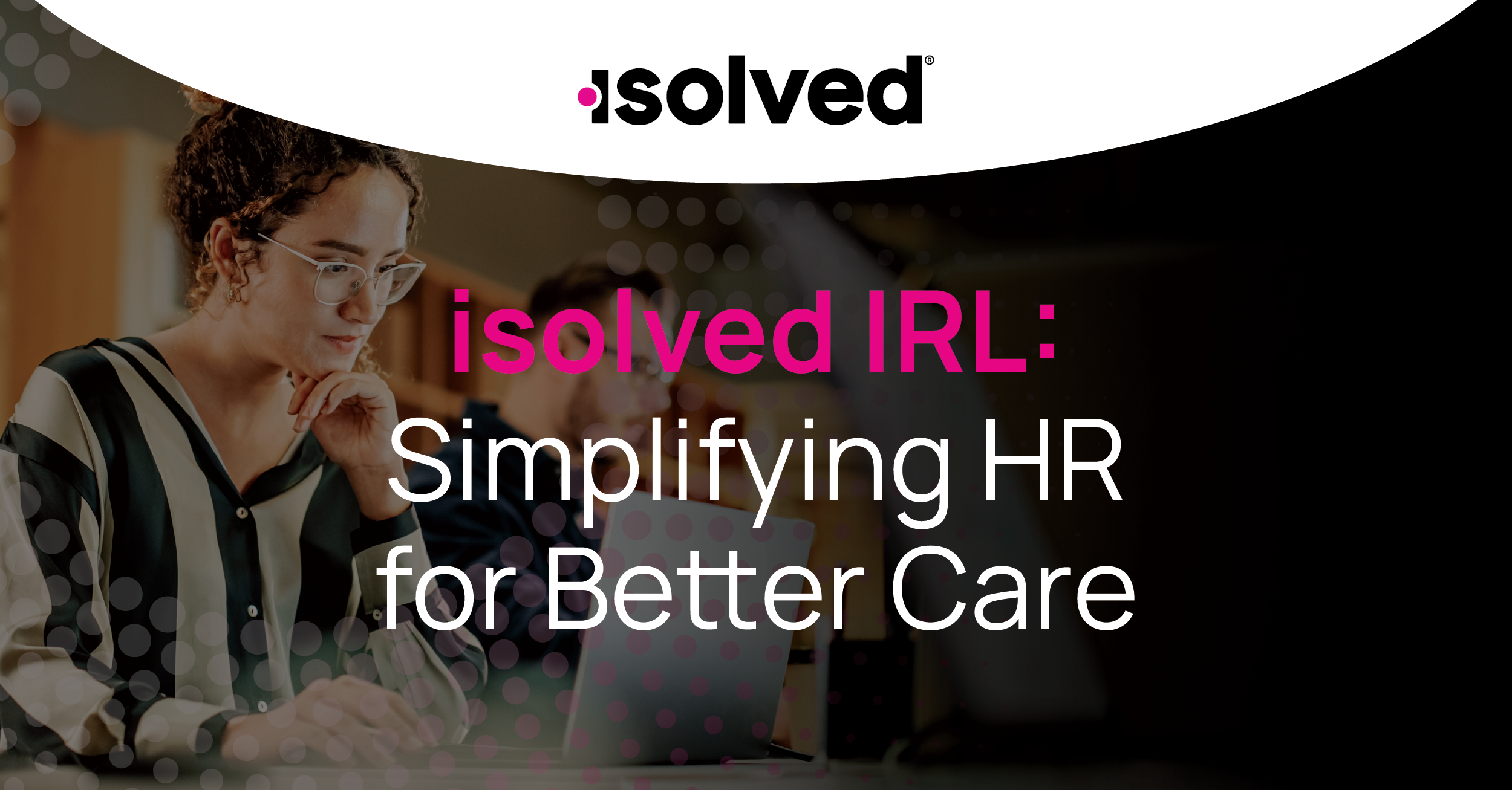 isolved IRL: Simplifying HR for Better Care