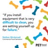 Quote: "If you install equipment that is very difficult to clean, you are setting yourself up for failure."